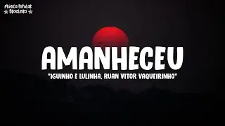 AMANHECEU (Letra\Lyrics) - Iguinho e Lulinha, Ruan Vitor Vaqueirinho