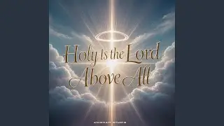 Holy Is the Lord Above All