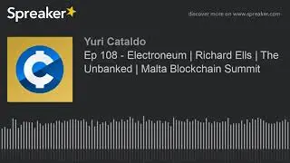 Ep 108 - Electroneum | Richard Ells | The Unbanked | Malta Blockchain Summit (part 1 of 2)