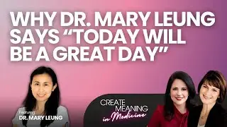 Why Dr. Mary Leung Says &ldquo;Today Will Be a Great Day&rdquo;Create Meaning In Medicine