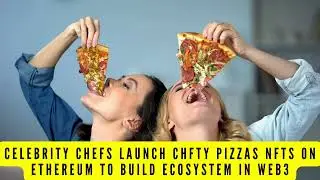 BREAKING: Celebrity chefs launch CHFTY Pizzas NFTs on Ethereum to build ecosystem in Web3
