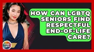 How Can LGBTQ Seniors Find Respectful End-of-life Care? - Living LGBTQ