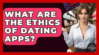 What Are The Ethics Of Dating Apps? - The Ethical Compass