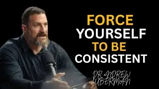 FORCE YOURSELF TO BE CONSISTENT | DR. ANDREW HUBERMAN