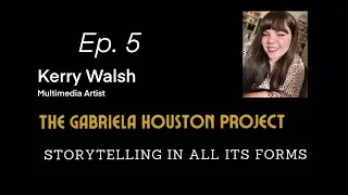 Interview with Artist Kerry Walsh: Ep 5 The Gabriela Houston Project, Storytelling in all its forms