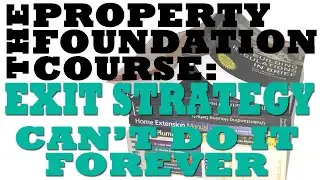 18.1 The PROPERTY FOUNDATION COURSE; Exit Strategy, Can't Do It Forever