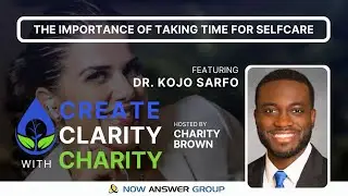 The Importance Of Taking Time For Self-Care - Create Clarity with Charity & Dr. Kojo Sarfo