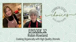 Episode #32 Robin Rowland Cooking Organically wHigh Q. Utensils | Linda Toupin: Common Sense Choices