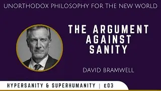 The Argument Against Sanity (Hypersanity & Superhumanity Series E03)