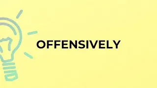 What is the meaning of the word OFFENSIVELY?