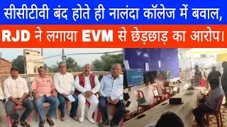 सीसीटीवी बंद होते ही नालंदा कॉलेज में बवाल, RJD ने लगाया EVM से छेड़छाड़ का आरोप।