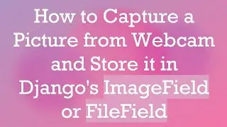 How to Capture a Picture from Webcam and Store it in Django's ImageField or FileField