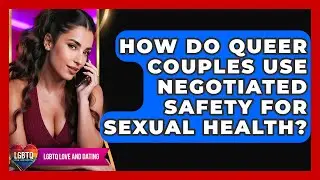 How Do Queer Couples Use Negotiated Safety For Sexual Health? - LGBTQ Love and Dating