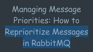 Managing Message Priorities: How to Reprioritize Messages in RabbitMQ