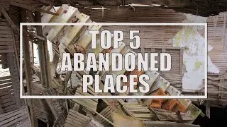 My Top 5 Abandoned Locations