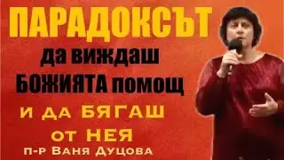 ПАРАДОКСЪТ да виждаш БОЖИЯТА ПОМОЩ и да бягаш от нея| п-р Ваня Дуцова| 