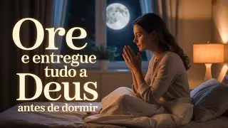 Ore Antes de Dormir e Entregue Tudo nas Mãos de Deus ✨ Paz e Alívio Para Sua Alma