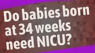 Do babies born at 34 weeks need NICU?