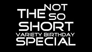 The Not So Short Variety Birthday Special