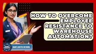 How To Overcome Employee Resistance To Warehouse Automation? - Smart Logistics Network