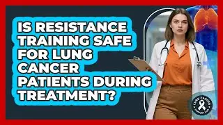 Is Resistance Training Safe For Lung Cancer Patients During Treatment? - Lung Cancer Support Hub