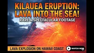 FIRE MEETS WATER: Explosive Lava Ocean Entry at Kilauea Volcano, Hawaii