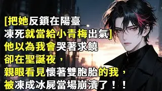 [把她反鎖在陽台，凍死就當給小青梅出氣]他以為我會哭著求饒，卻在聖誕夜，親眼看見懷著雙胞胎的我，被凍成冰屍當場崩潰了！#心月言情 #故事頻道 #故事分享 #小說 #情感故事
