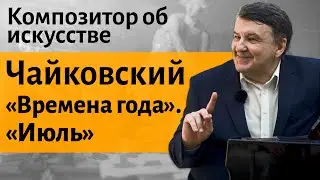Лекция 21. Чайковский и Кольцов. «Времена года». «Июль».  | Композитор Иван Соколов об искусстве.