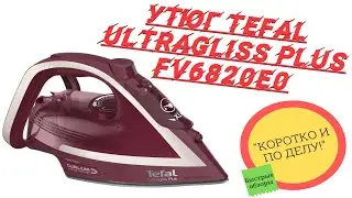 Обзор утюга Tefal Ultragliss Plus FV6820E0 | Коротко и по делу!