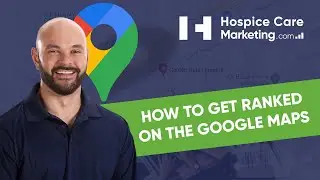 Hospice Marketing - How to Get Ranked on the Google Maps for Hospice Providers