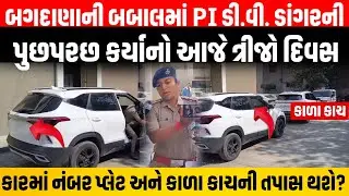 Bagdana ની બબાલમાં SIT ની ટીમે સમક્ષ PI ડી.વી. ડાંગર નંબર પ્લેટ વગરની કાર લઈને ગયા તો કાર્યવાહી થશે?