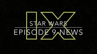 STAR WARS EPISODE 9 NEWS AND RUMORS