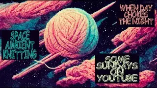 When Day Chokes The Night ▹ Space Ambient Knitting #6 // Tricoth&eacute; Musical #6