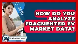 How Do You Analyze Fragmented EV Market Data? - Electric Vehicle Insiders