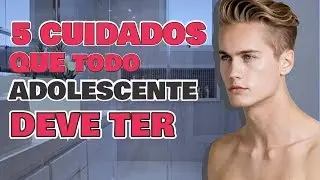 5 cuidados que TODO ADOLESCENTE deve ter com o corpo