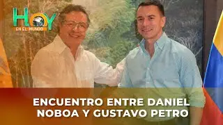 Hoy en el Mundo: Encuentro entre Daniel Noboa y Gustavo Petro