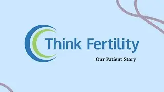 Patient Story | A Fertility Journey with Think Fertility