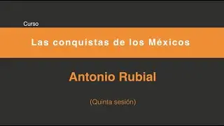 Las conquistas de los Méxicos (Quinta sesión 5/5)