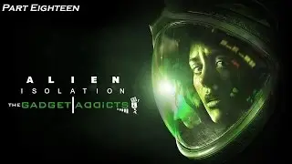 Alien: Isolation || Part Eighteen: Backtrack Your Way To Safety || PS4