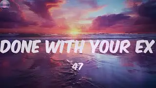 47 - DONE WITH YOUR EX (Lyrics)
