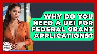 Why Do You Need A UEI For Federal Grant Applications? - Minority Business Success Experts