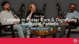 Father’s in Foster Care & Dignifying Biological Parents | Peter Mutabazi | Part 1