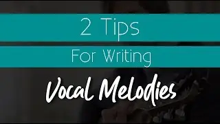 2 Quick Tips For Writing Vocal Melodies