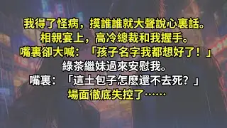 我得了怪病，摸誰誰就大聲說心裏話。相親宴上，高冷總裁和我握手。嘴裏卻大喊：「孩子名字我都想好了！」綠茶繼妹過來安慰我。嘴裏：「這土包子怎麽還不去死？」場面徹底失控了……