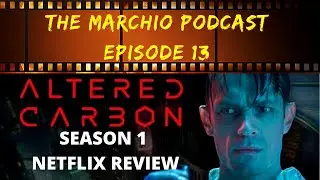 ALTERED CARBON - SEASON 1 - NETFLIX REVIEW - The Marchio Podcast Ep. 13