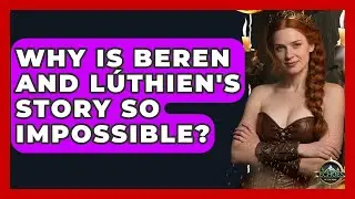 Why Is Beren And L&uacute;thien's Story So Impossible? - Echoes Of The Ring
