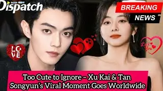 Fans Lose It After Xu Kai&rsquo;s Unexpected Gesture Toward Tan Songyun!