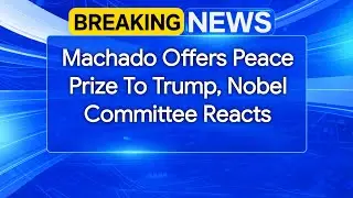 Machado Offers Peace Prize To Trump, Nobel Committee Reacts
