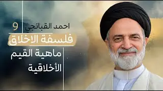 احمد القبانجي | فلسفة الأخلاق 9 - ماهية القيم الأخلاقية - 2023