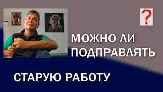 119 Art вопрос _ Можно ли подправлять старую работу. Живопись